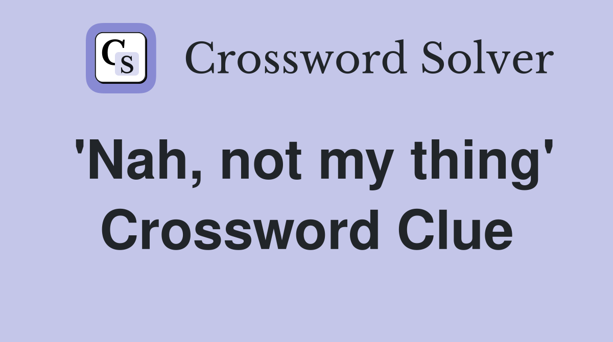 'Nah, not my thing' Crossword Clue