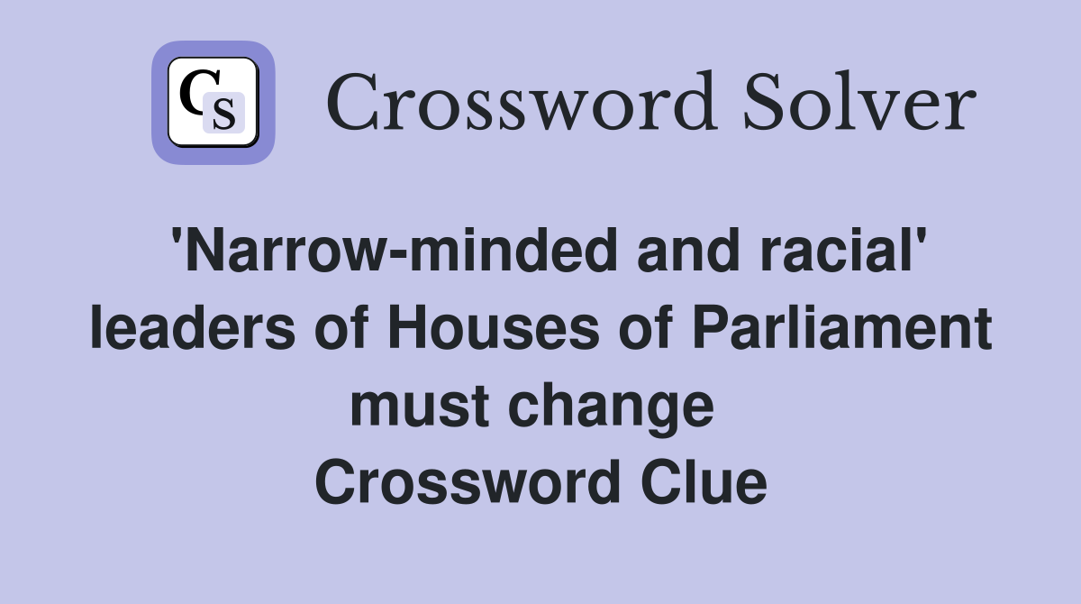 'Narrow-minded and racial' leaders of Houses of Parliament must change  Crossword Clue
