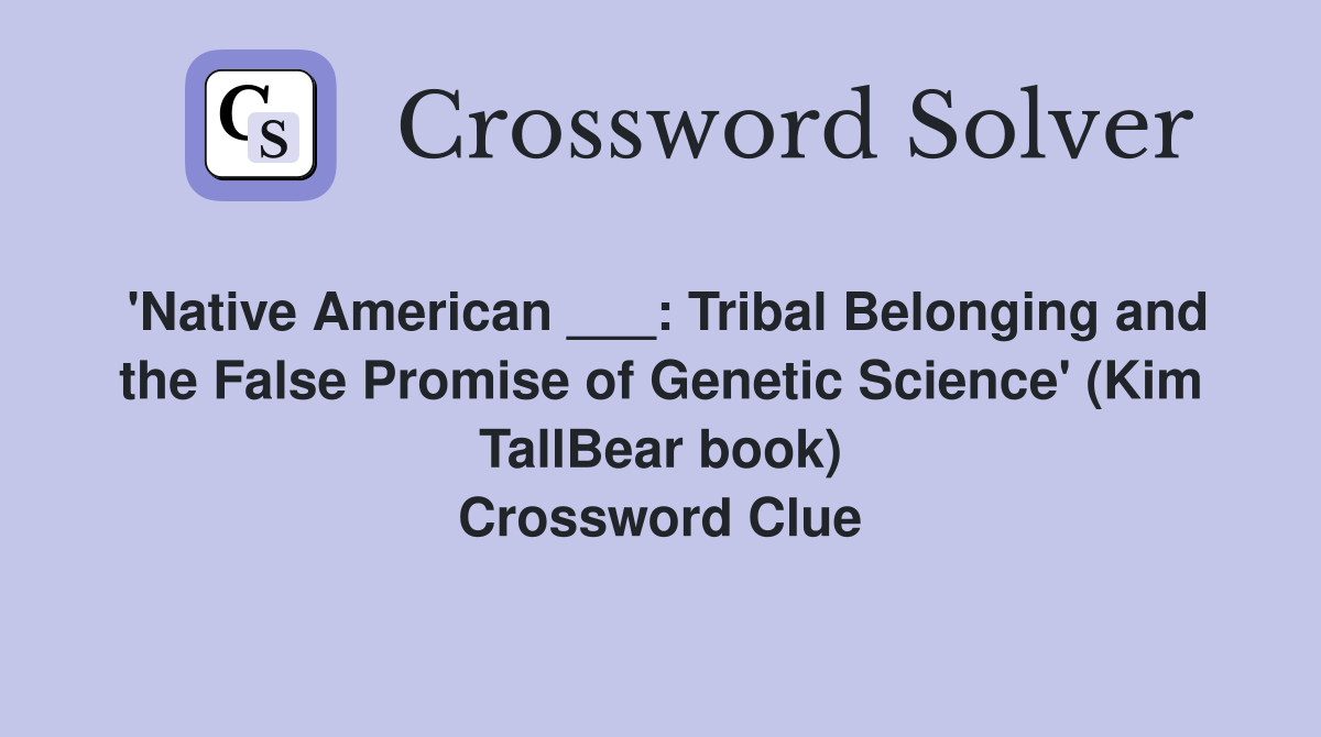 'Native American ___: Tribal Belonging and the False Promise of Genetic Science' (Kim TallBear book) Crossword Clue