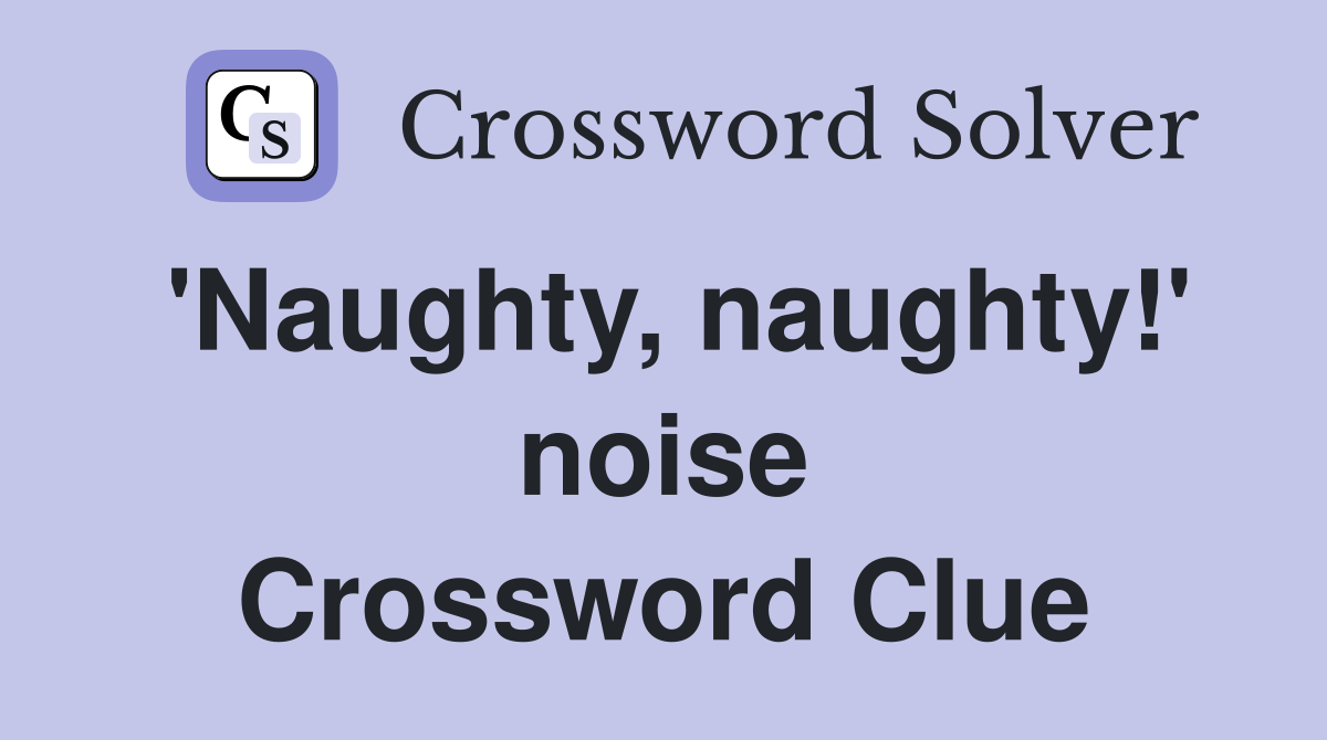 'Naughty, naughty!' noise Crossword Clue