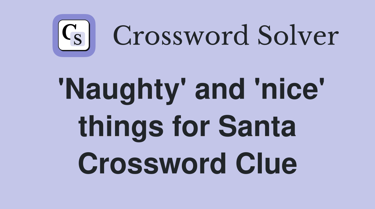 'Naughty' and 'nice' things for Santa Crossword Clue
