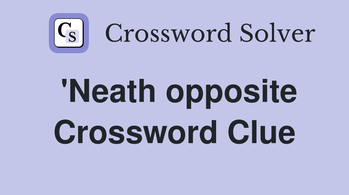 'Neath opposite Crossword Clue