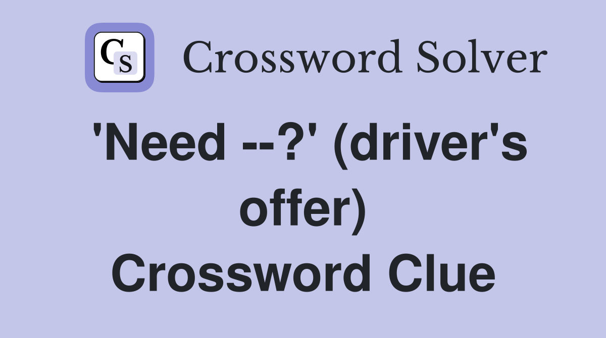'Need --?' (driver's offer) Crossword Clue