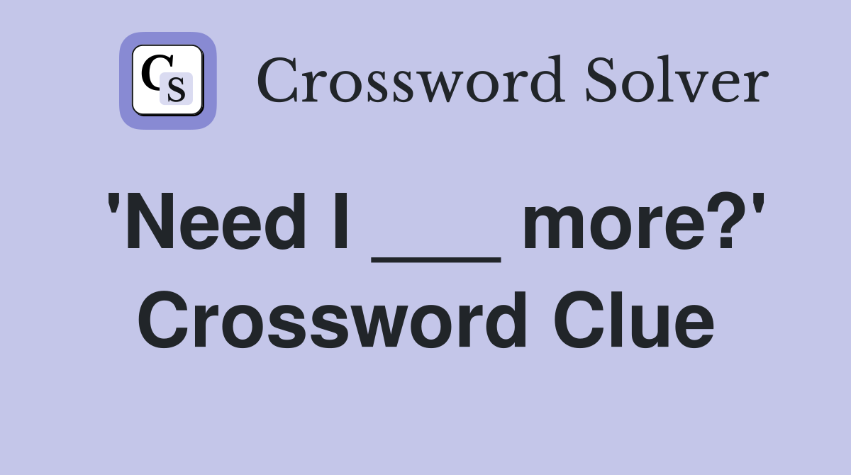 'Need I ___ more?' Crossword Clue