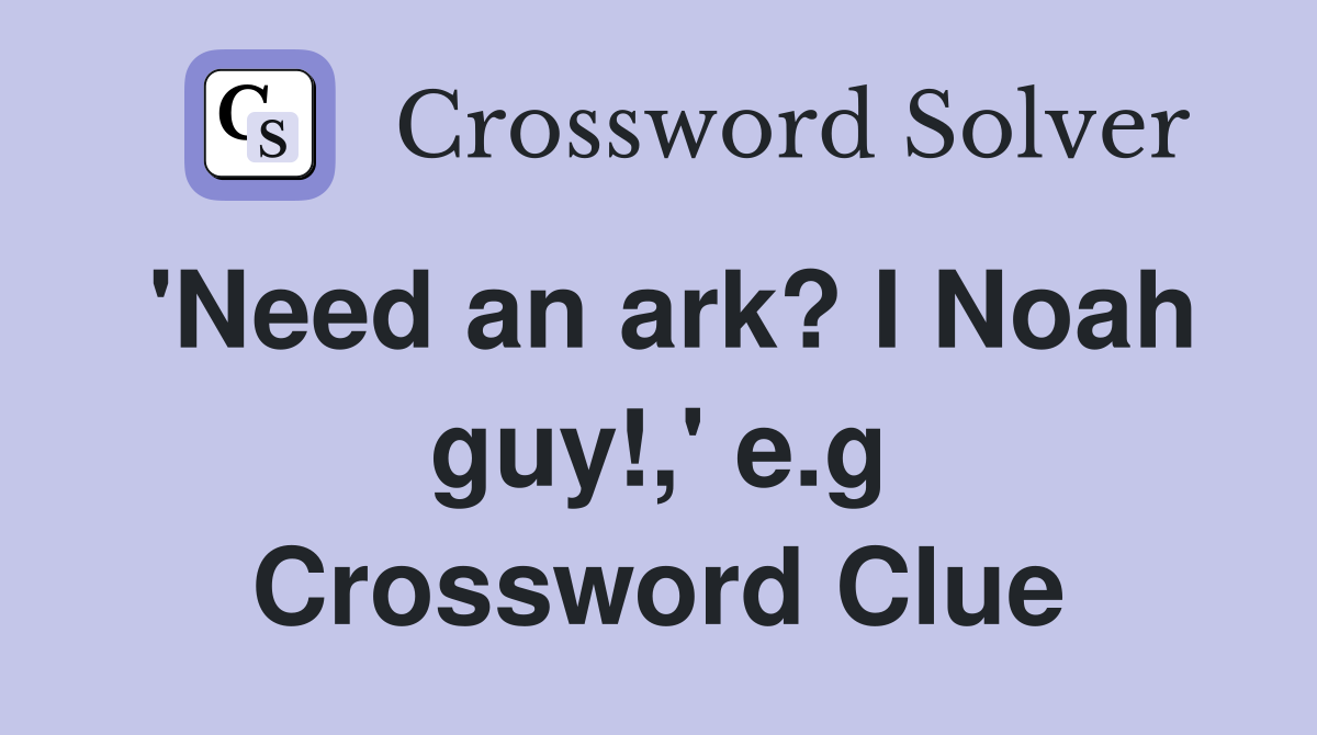 'Need an ark? I Noah guy!,' e.g Crossword Clue