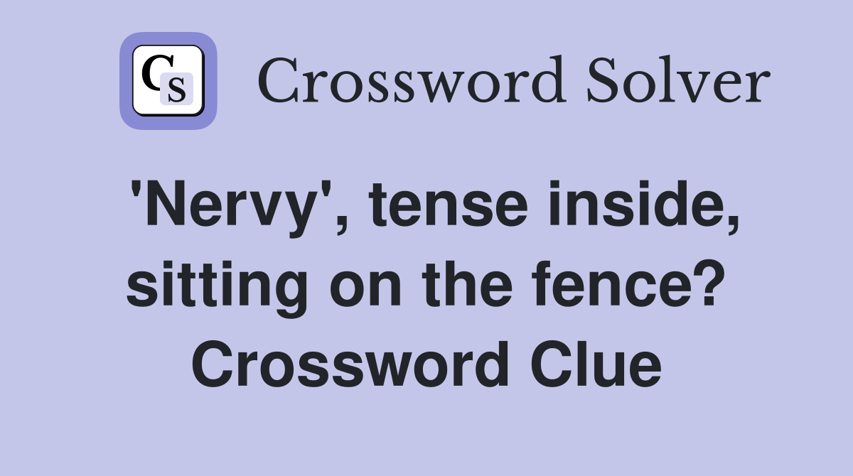 'Nervy', tense inside, sitting on the fence? Crossword Clue
