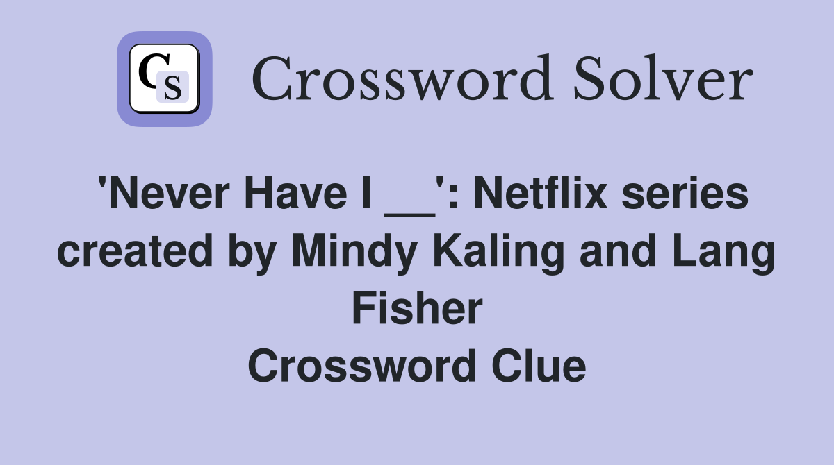 'Never Have I __': Netflix series created by Mindy Kaling and Lang Fisher Crossword Clue