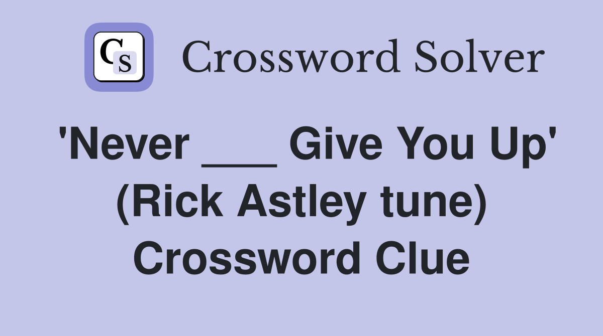 'Never ___ Give You Up' (Rick Astley tune) Crossword Clue