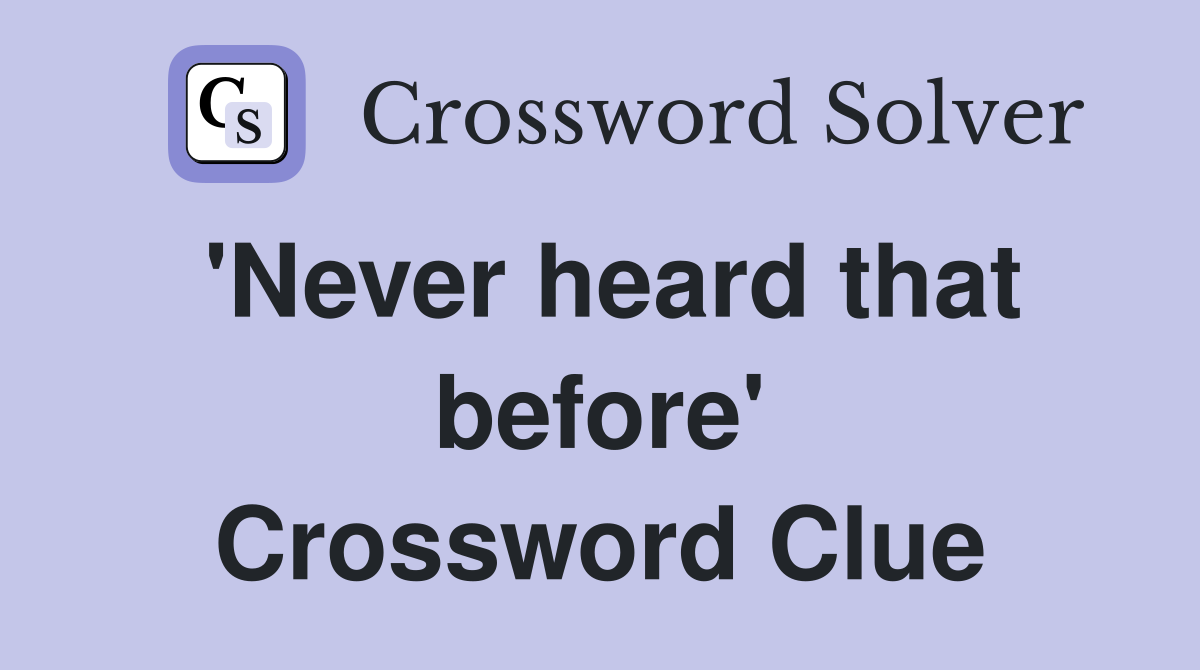 'Never heard that before' Crossword Clue