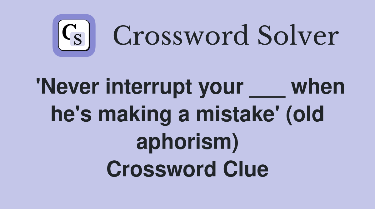 'Never interrupt your ___ when he's making a mistake' (old aphorism) Crossword Clue