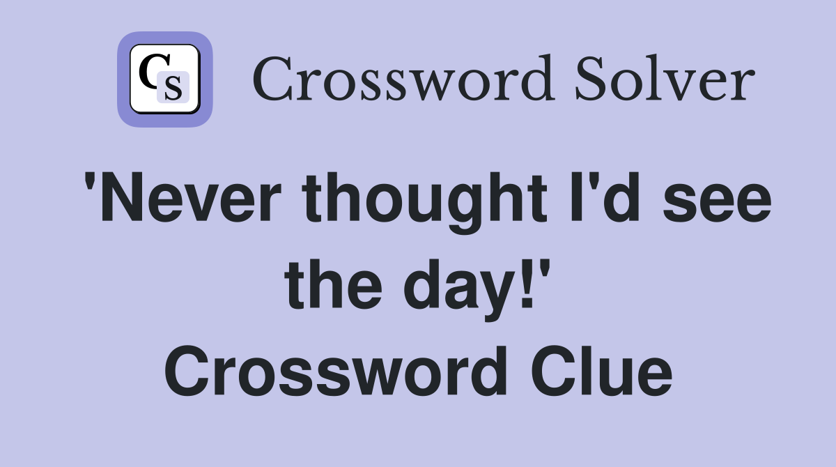 'Never thought I'd see the day!' Crossword Clue