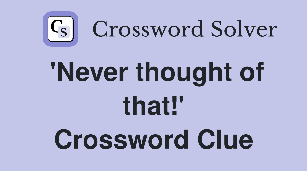 'Never thought of that!' Crossword Clue