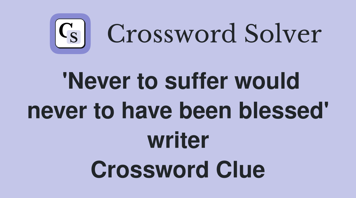 'Never to suffer would never to have been blessed' writer Crossword Clue