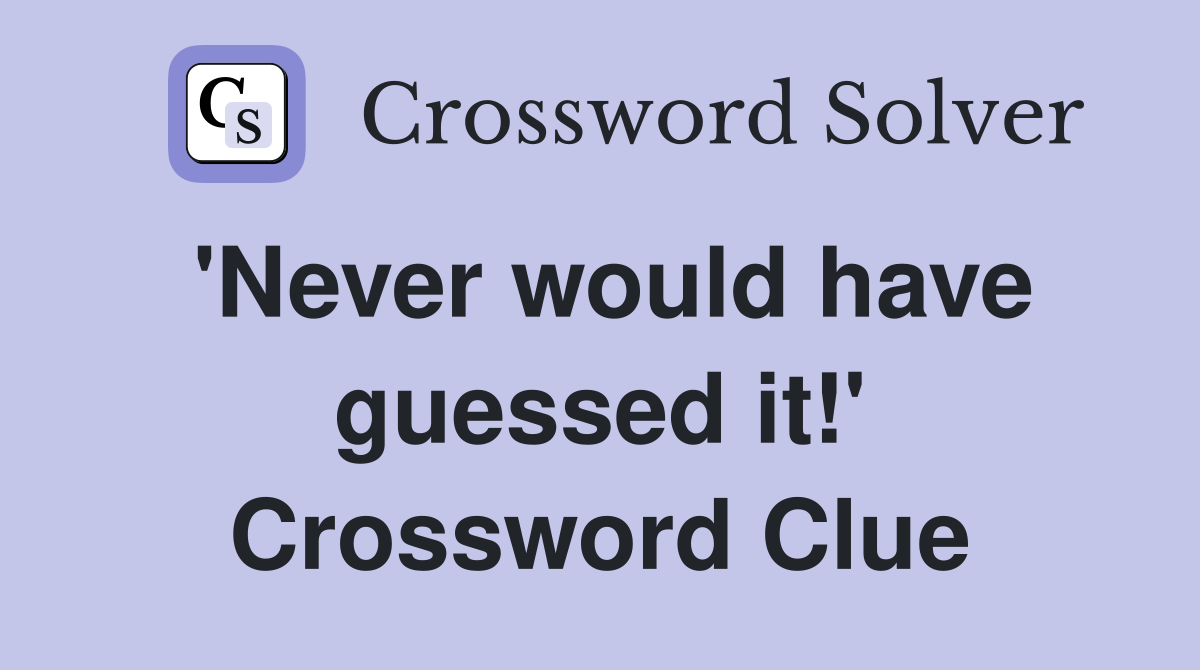 'Never would have guessed it!' Crossword Clue