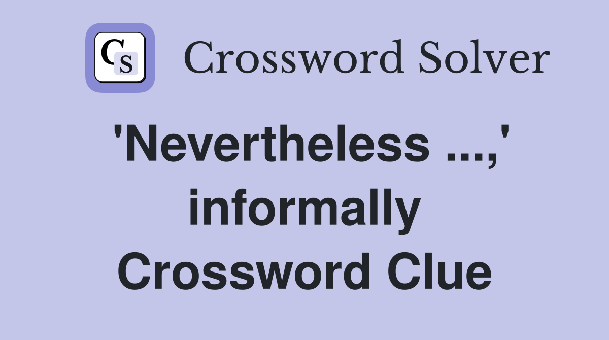 'Nevertheless ...,' informally Crossword Clue