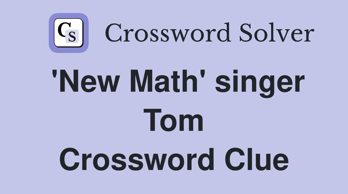 'New Math' singer Tom Crossword Clue