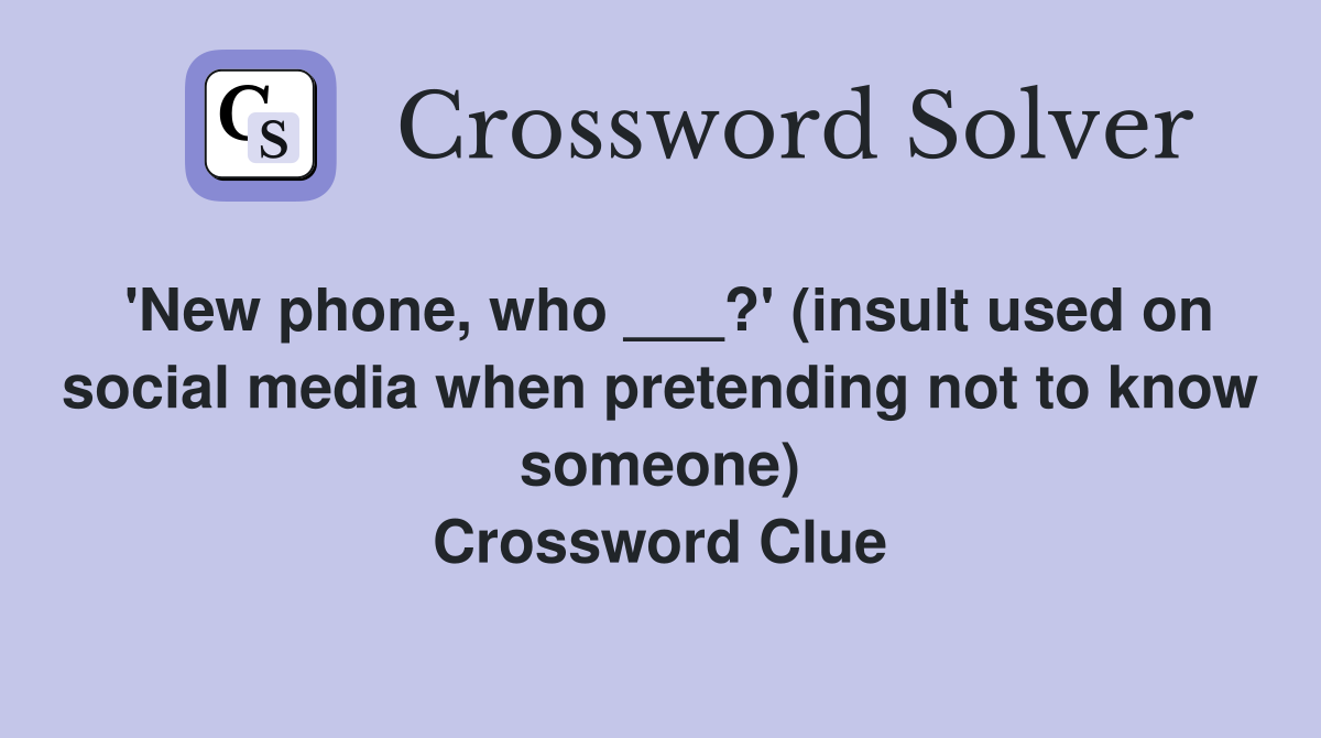 'New phone, who ___?' (insult used on social media when pretending not to know someone) Crossword Clue