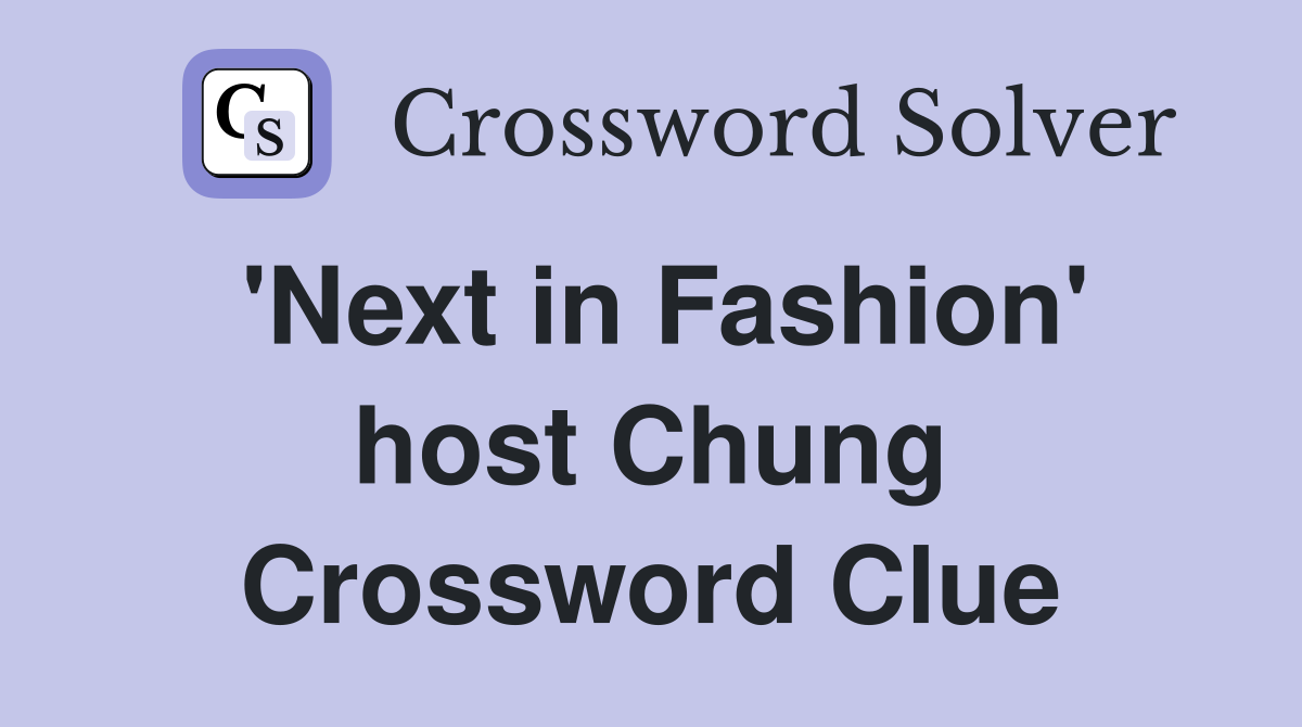 'Next in Fashion' host Chung Crossword Clue