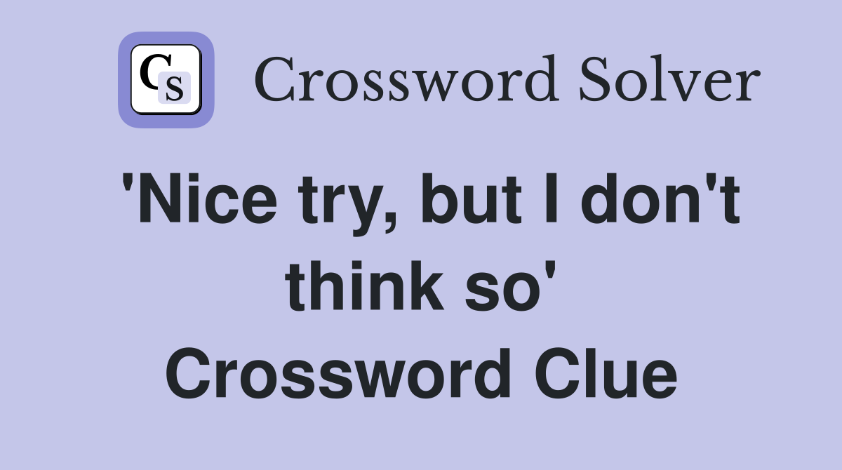 'Nice try, but I don't think so' Crossword Clue