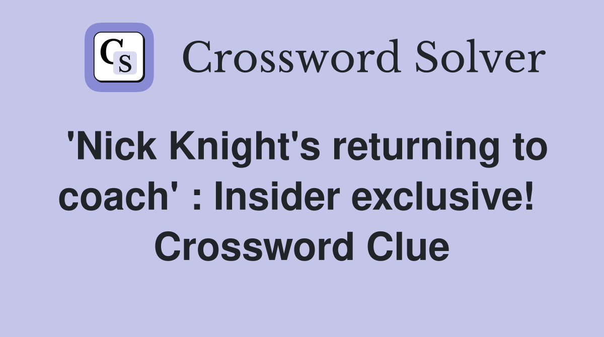 'Nick Knight's returning to coach' : Insider exclusive!  Crossword Clue