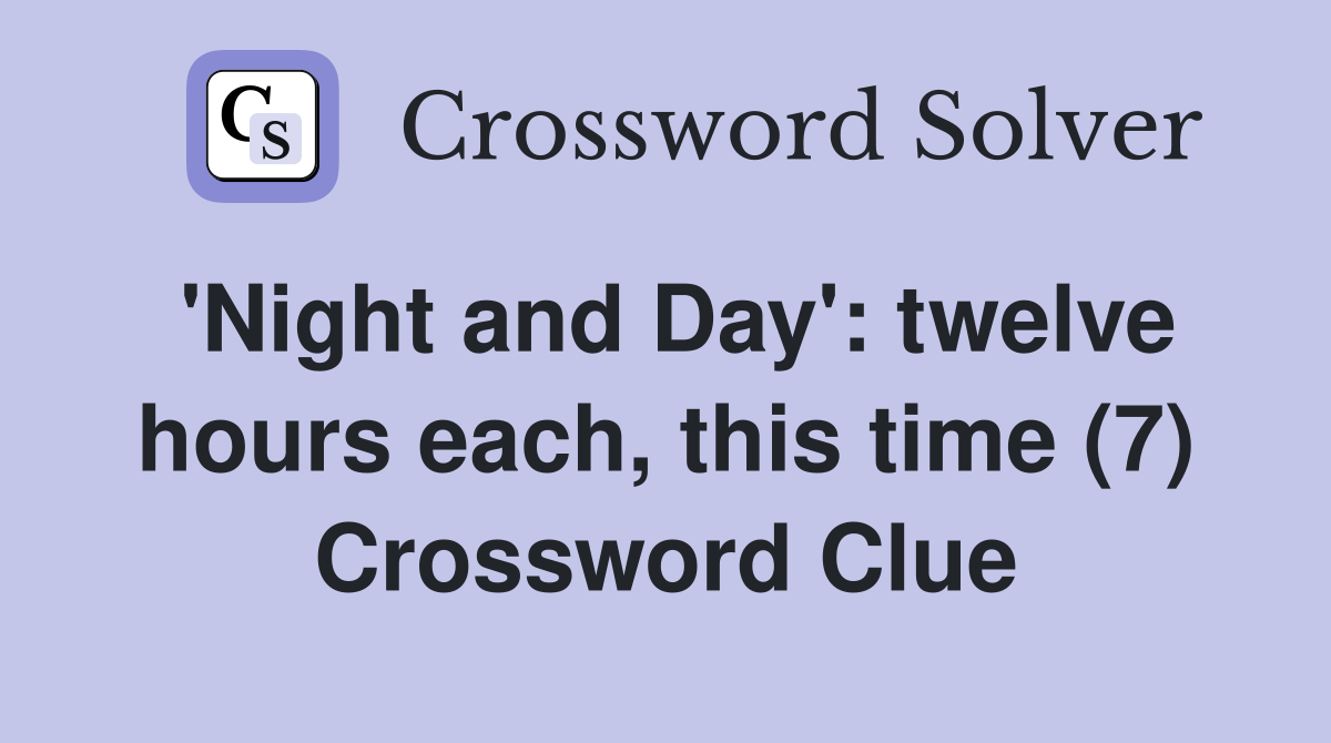 'Night and Day': twelve hours each, this time (7) Crossword Clue