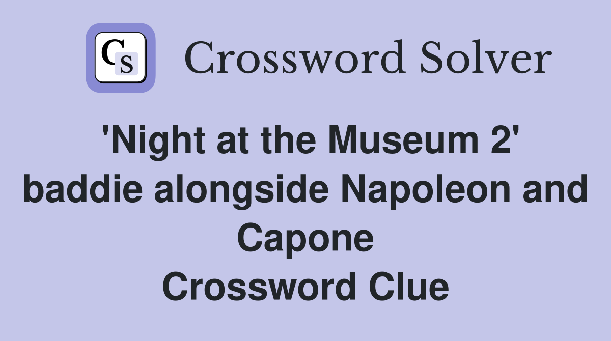 'Night at the Museum 2' baddie alongside Napoleon and Capone Crossword Clue