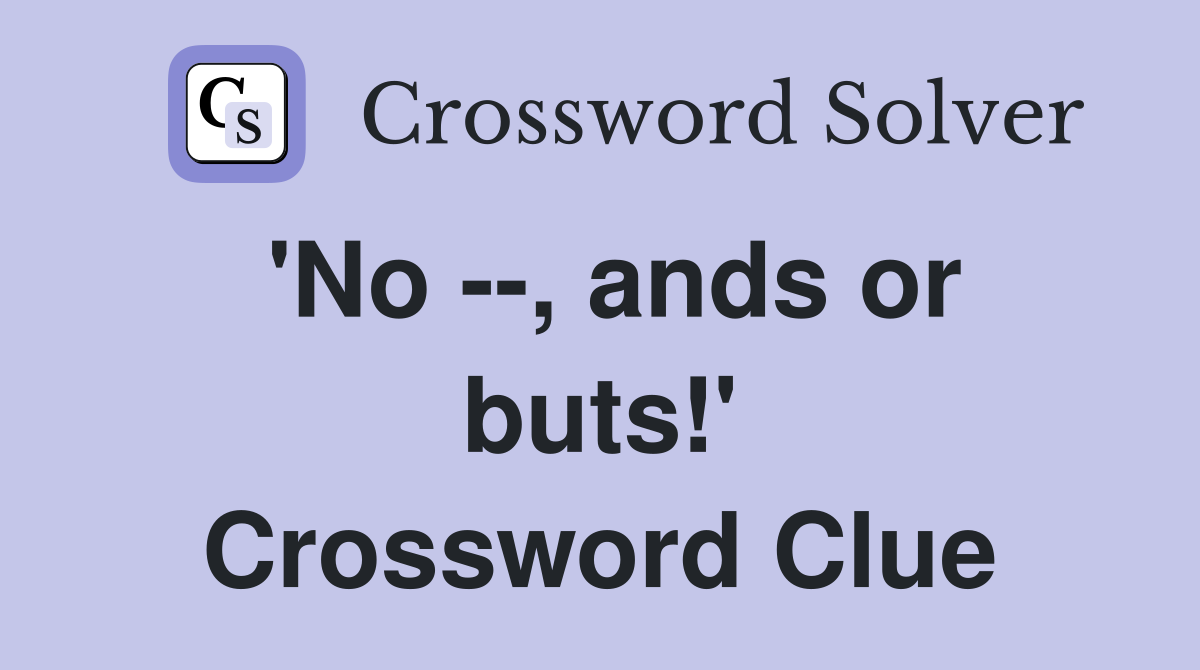 'No --, ands or buts!' Crossword Clue