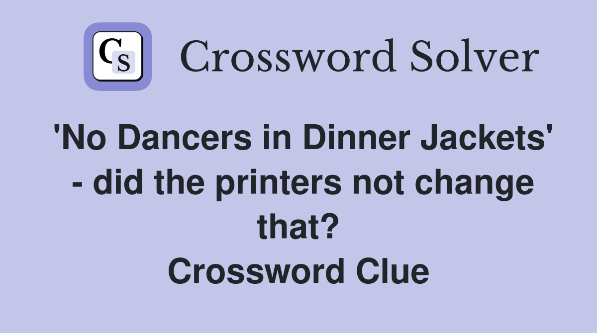 'No Dancers in Dinner Jackets'  - did the printers not change that? Crossword Clue