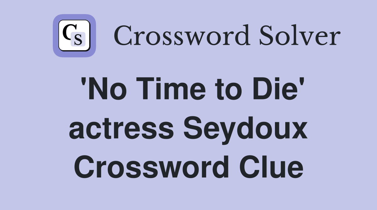 'No Time to Die' actress Seydoux Crossword Clue