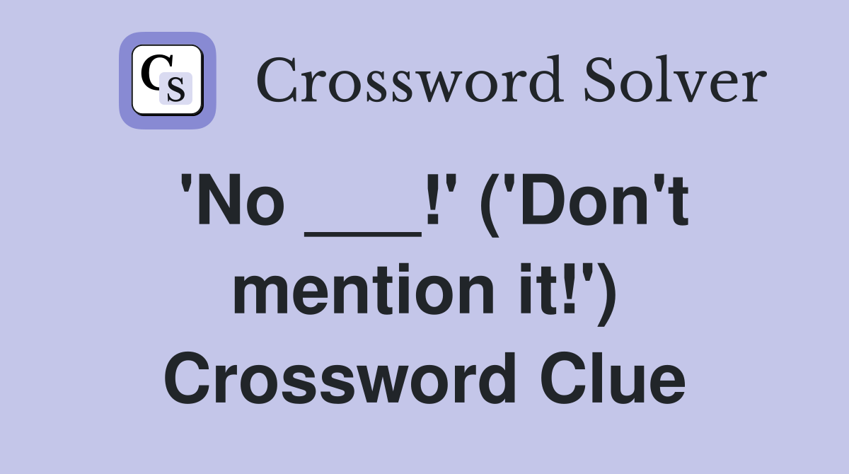 'No ___!' ('Don't mention it!') Crossword Clue