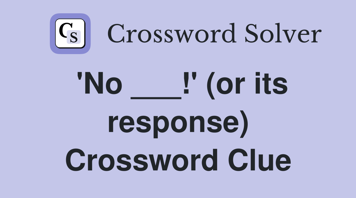 'No ___!' (or its response) Crossword Clue