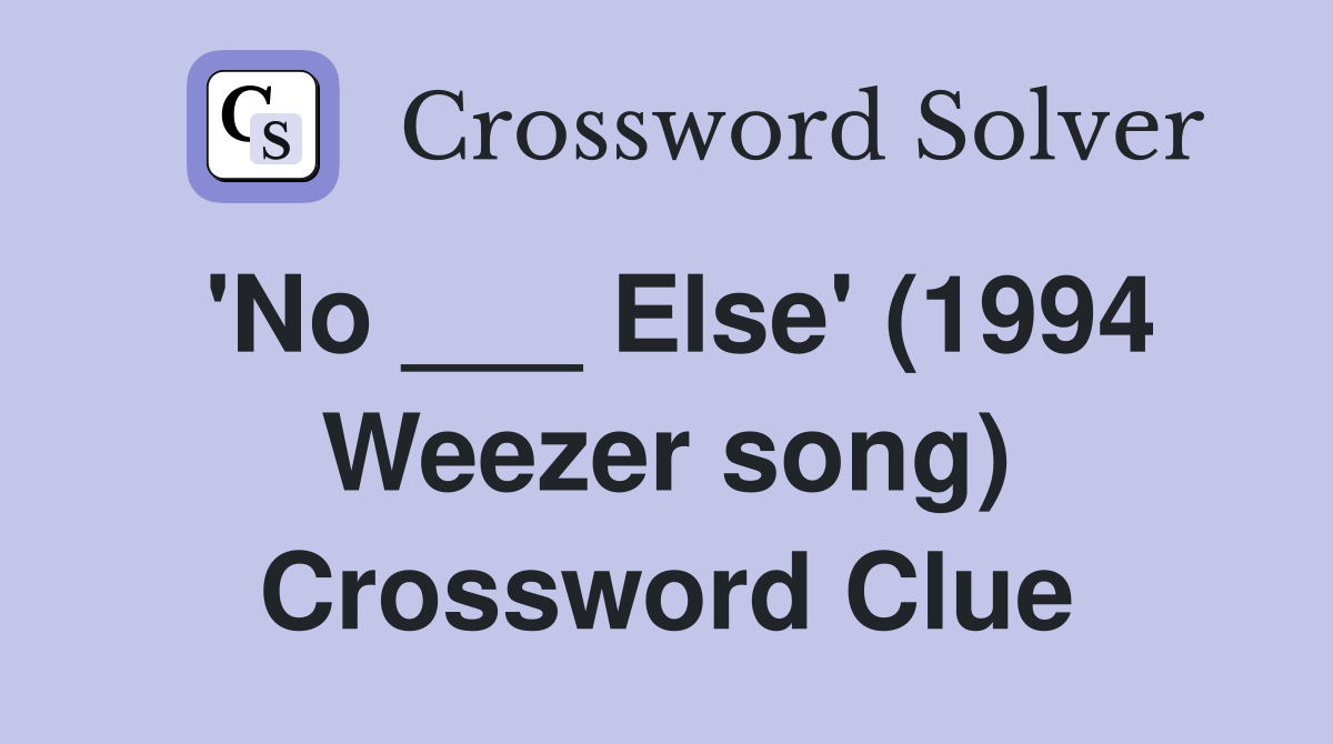 'No ___ Else' (1994 Weezer song) Crossword Clue