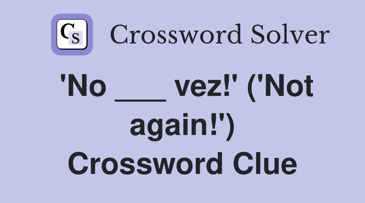 'No ___ vez!' ('Not again!') Crossword Clue