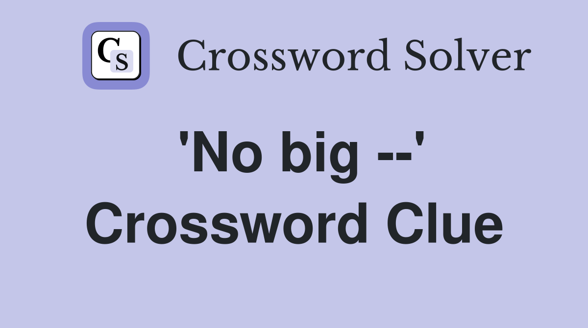 'No big --' Crossword Clue