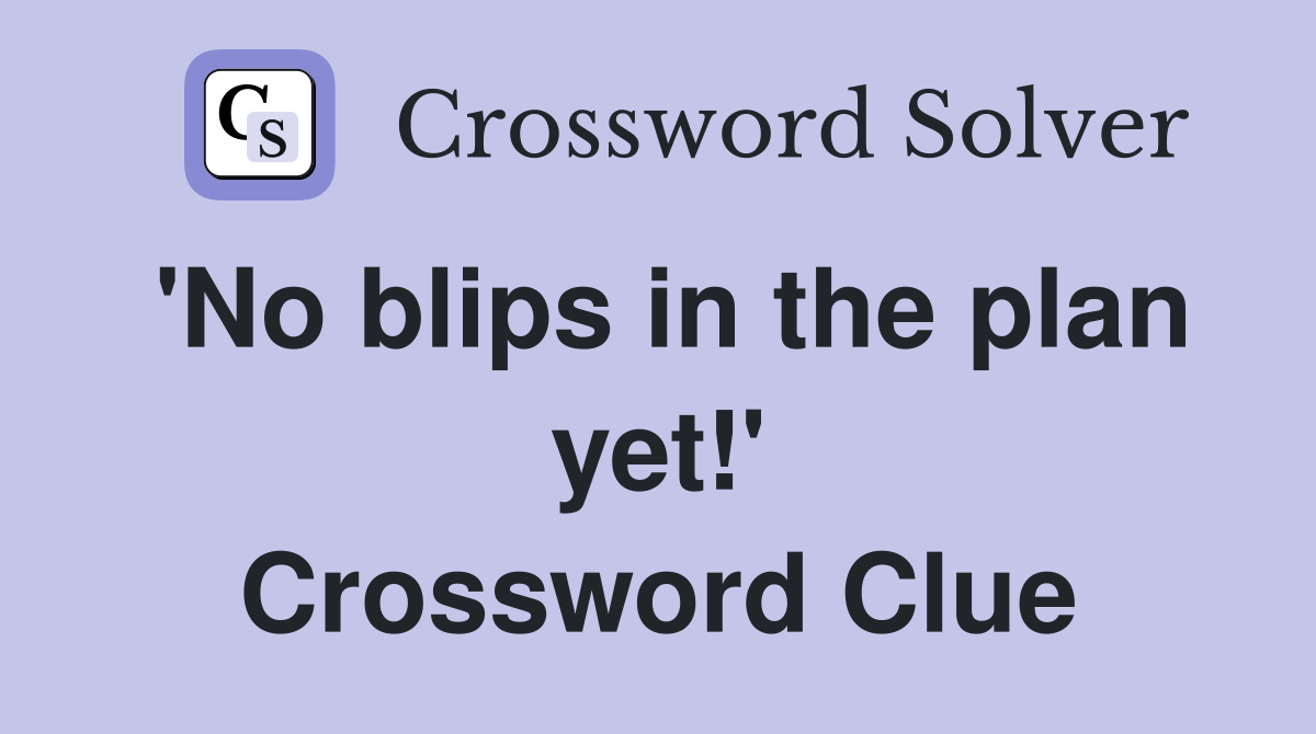 'No blips in the plan yet!' Crossword Clue