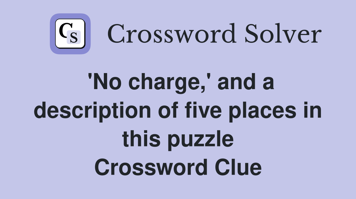 'No charge,' and a description of five places in this puzzle Crossword Clue