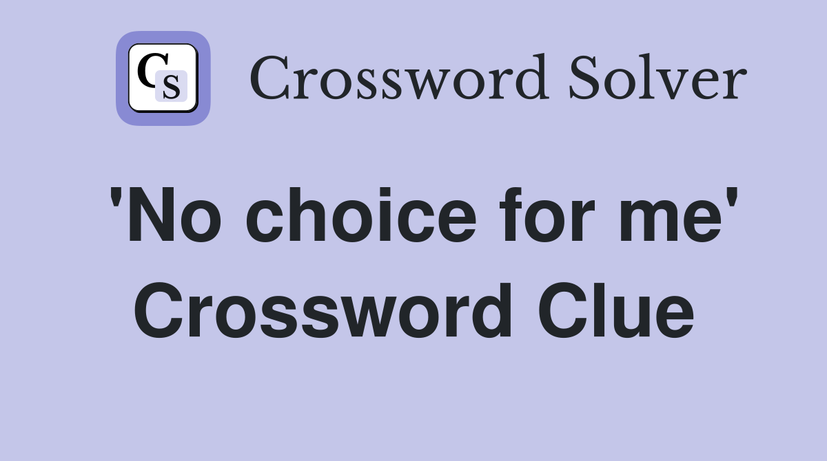 'No choice for me' Crossword Clue