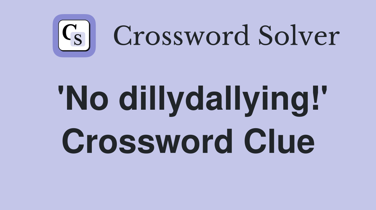 'No dillydallying!' Crossword Clue