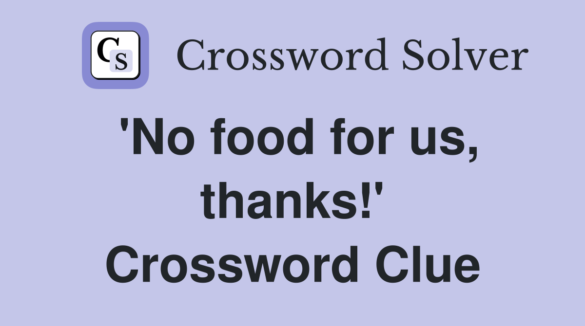 'No food for us, thanks!' Crossword Clue