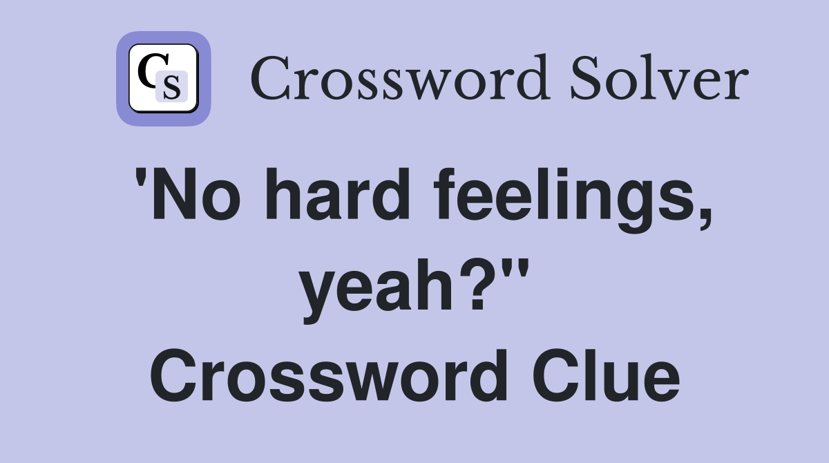 'No hard feelings, yeah?" Crossword Clue
