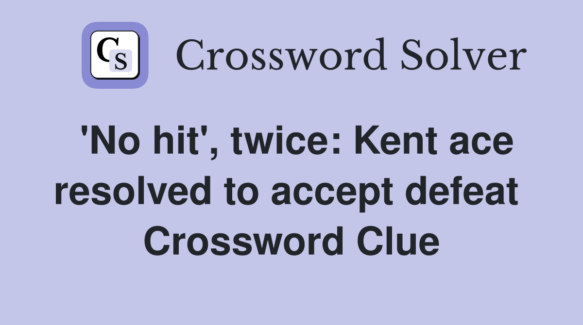 'No hit', twice: Kent ace resolved to accept defeat  Crossword Clue