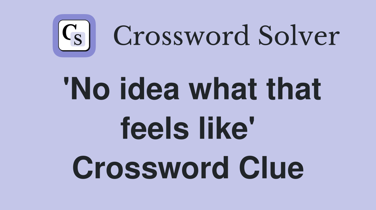 'No idea what that feels like' Crossword Clue