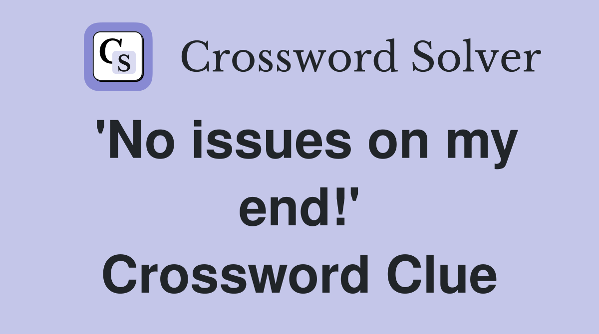 'No issues on my end!' Crossword Clue