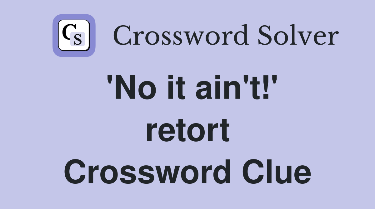 'No it ain't!' retort Crossword Clue