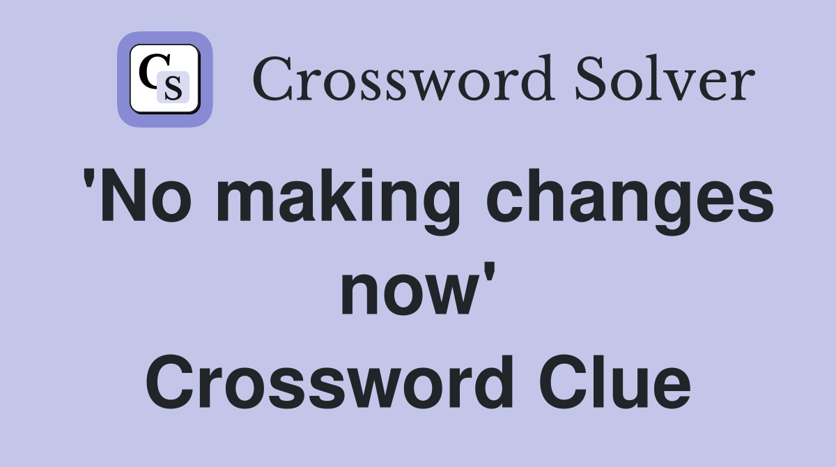 'No making changes now' Crossword Clue