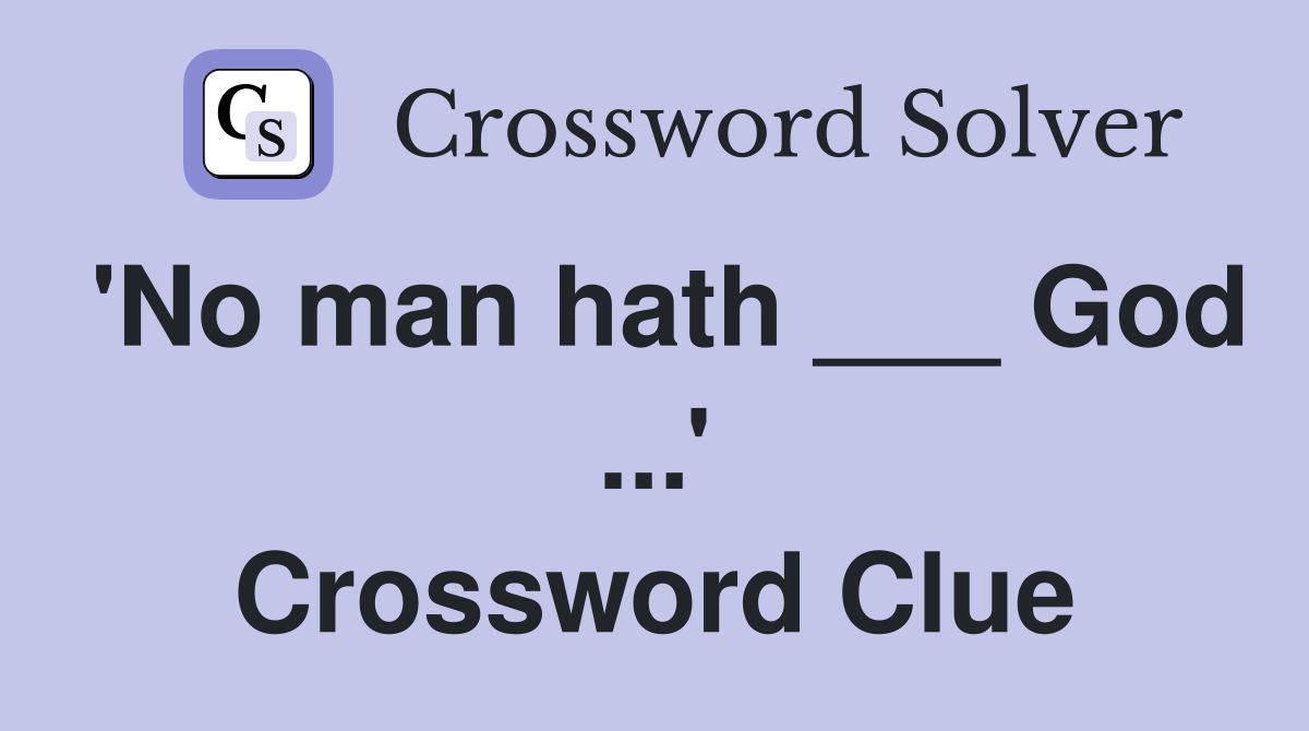 'No man hath ___ God ...' Crossword Clue