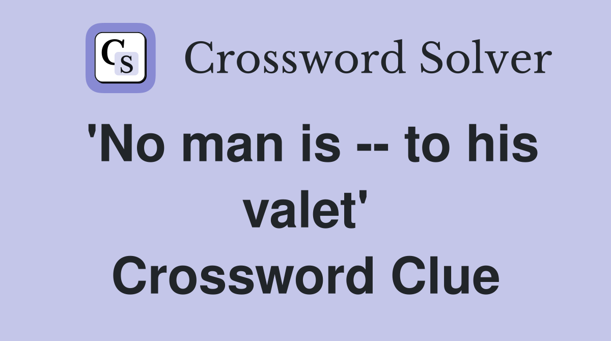 'No man is -- to his valet' Crossword Clue