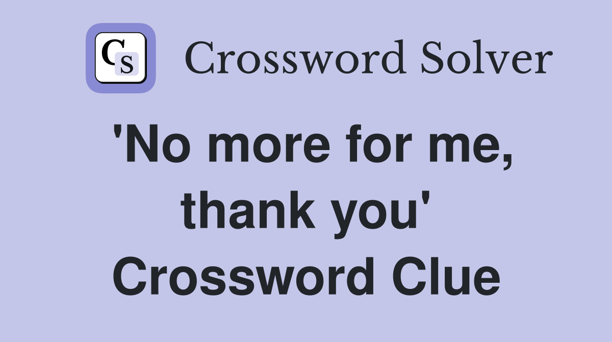 'No more for me, thank you' Crossword Clue