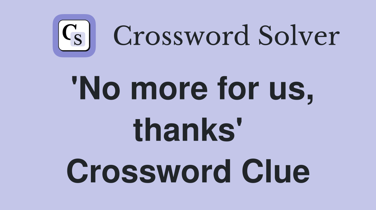 'No more for us, thanks' Crossword Clue