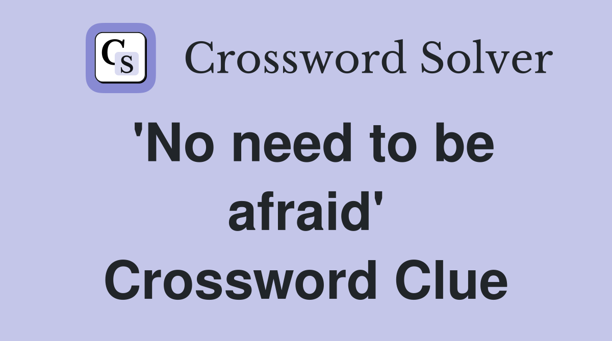 'No need to be afraid' Crossword Clue